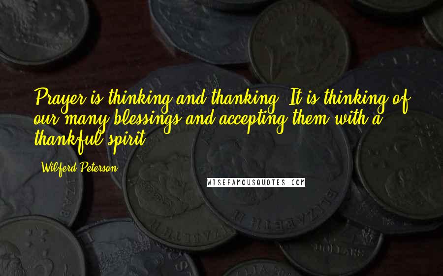 Wilferd Peterson quotes: Prayer is thinking and thanking. It is thinking of our many blessings and accepting them with a thankful spirit.