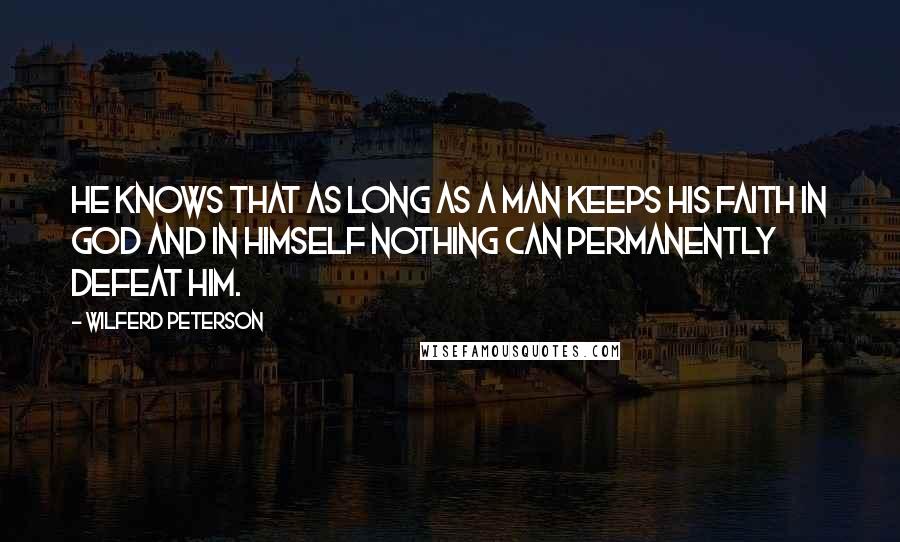 Wilferd Peterson quotes: He knows that as long as a man keeps his faith in God and in himself nothing can permanently defeat him.