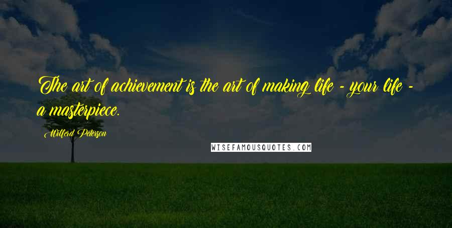 Wilferd Peterson quotes: The art of achievement is the art of making life - your life - a masterpiece.