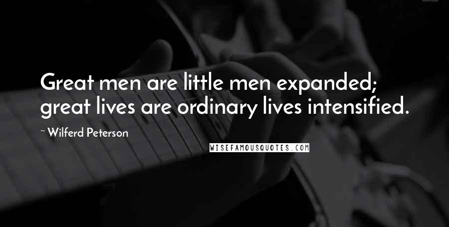 Wilferd Peterson quotes: Great men are little men expanded; great lives are ordinary lives intensified.