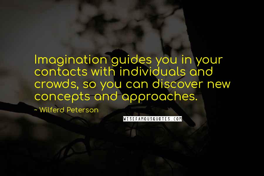 Wilferd Peterson quotes: Imagination guides you in your contacts with individuals and crowds, so you can discover new concepts and approaches.
