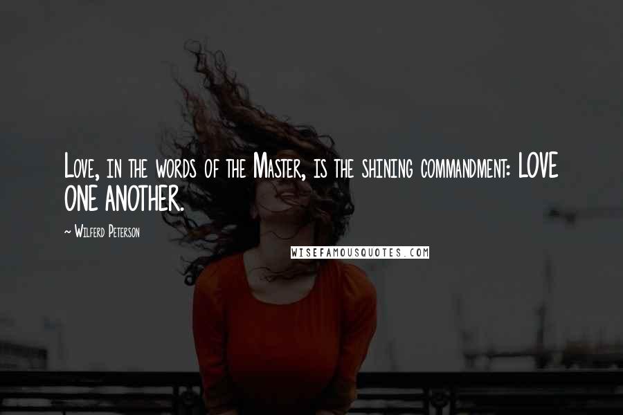 Wilferd Peterson quotes: Love, in the words of the Master, is the shining commandment: LOVE ONE ANOTHER.