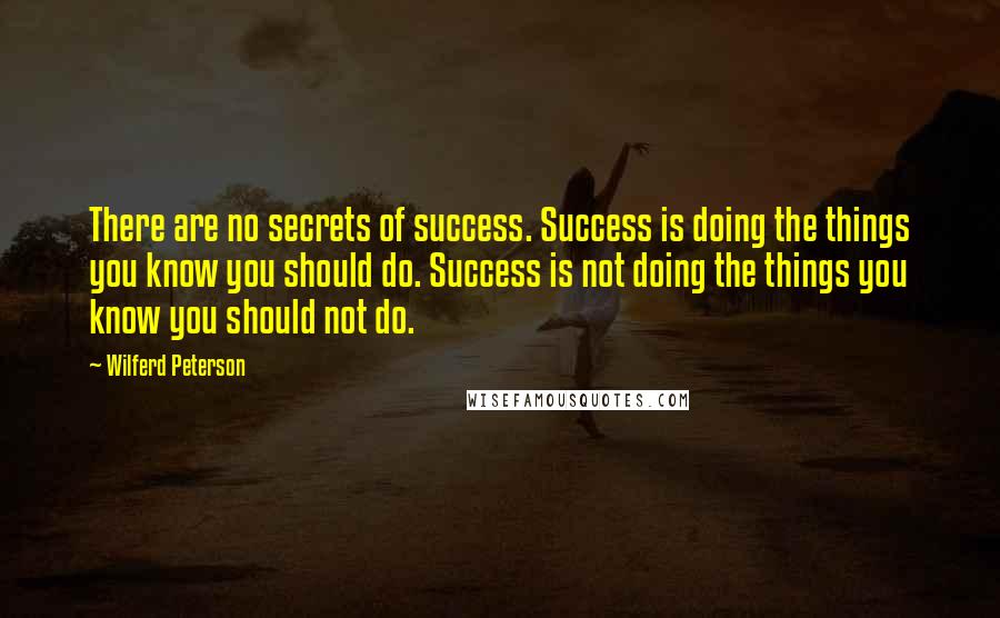 Wilferd Peterson quotes: There are no secrets of success. Success is doing the things you know you should do. Success is not doing the things you know you should not do.