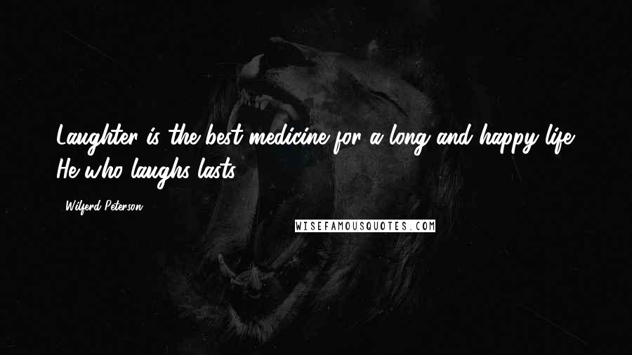 Wilferd Peterson quotes: Laughter is the best medicine for a long and happy life. He who laughs lasts!