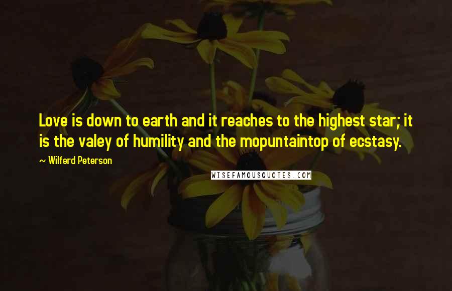 Wilferd Peterson quotes: Love is down to earth and it reaches to the highest star; it is the valey of humility and the mopuntaintop of ecstasy.