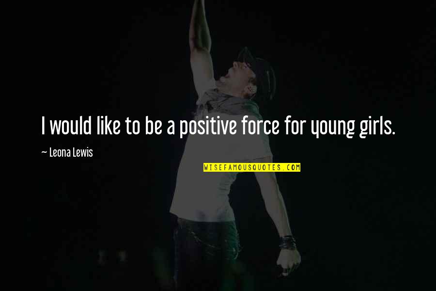 Wilfong Heating Quotes By Leona Lewis: I would like to be a positive force Wilfong Heating Quotes By Leona Lewis: I would like to be a positive force
