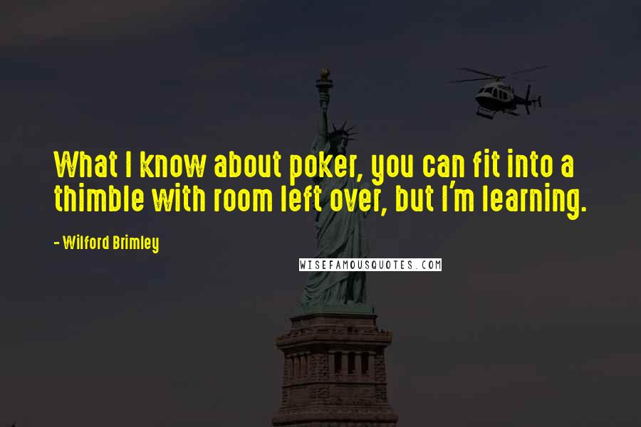 Wilford Brimley quotes: What I know about poker, you can fit into a thimble with room left over, but I'm learning.
