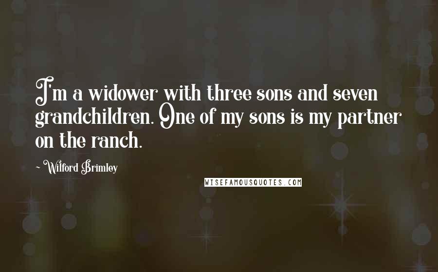 Wilford Brimley quotes: I'm a widower with three sons and seven grandchildren. One of my sons is my partner on the ranch.