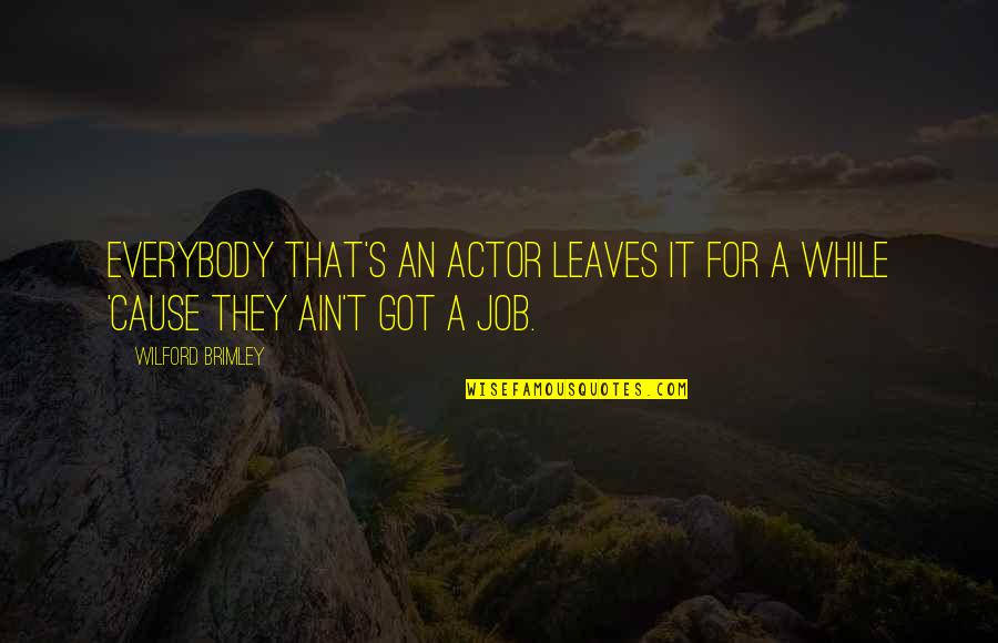 Wilford Brimley Quotes By Wilford Brimley: Everybody that's an actor leaves it for a