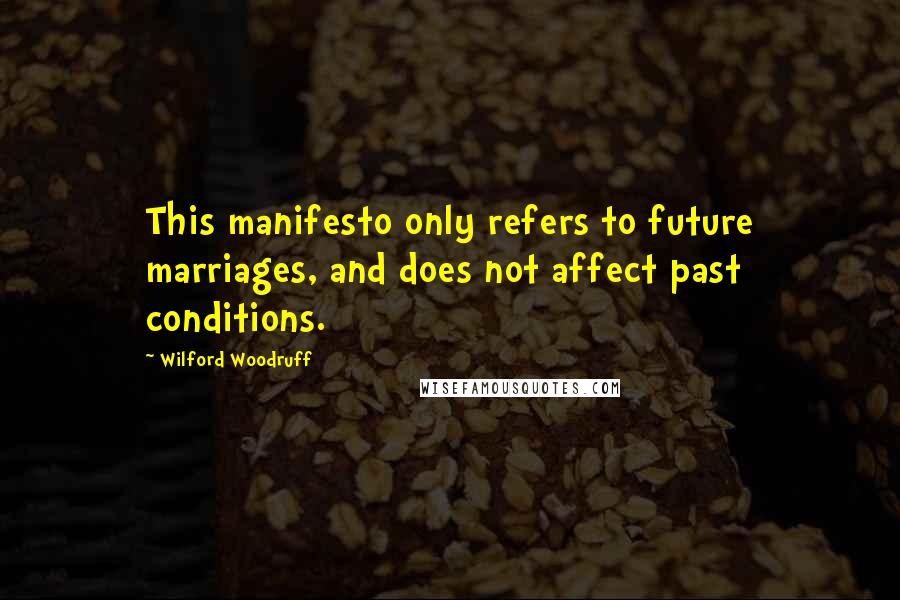Wilford Woodruff quotes: This manifesto only refers to future marriages, and does not affect past conditions.