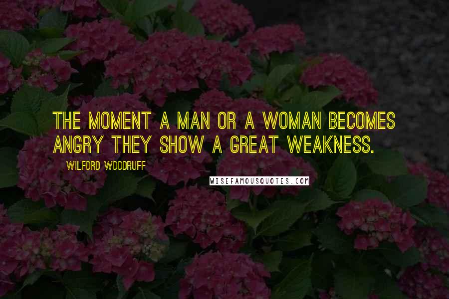 Wilford Woodruff quotes: The moment a man or a woman becomes angry they show a great weakness.