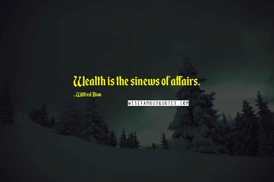 Wilfred Bion quotes: Wealth is the sinews of affairs.