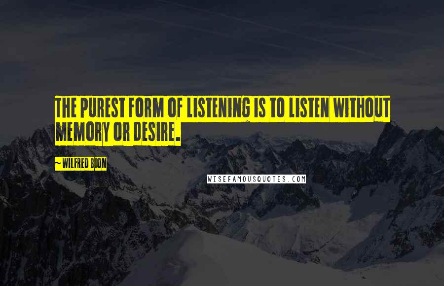 Wilfred Bion quotes: The purest form of listening is to listen without memory or desire.