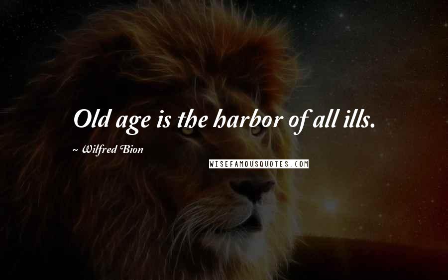 Wilfred Bion quotes: Old age is the harbor of all ills.