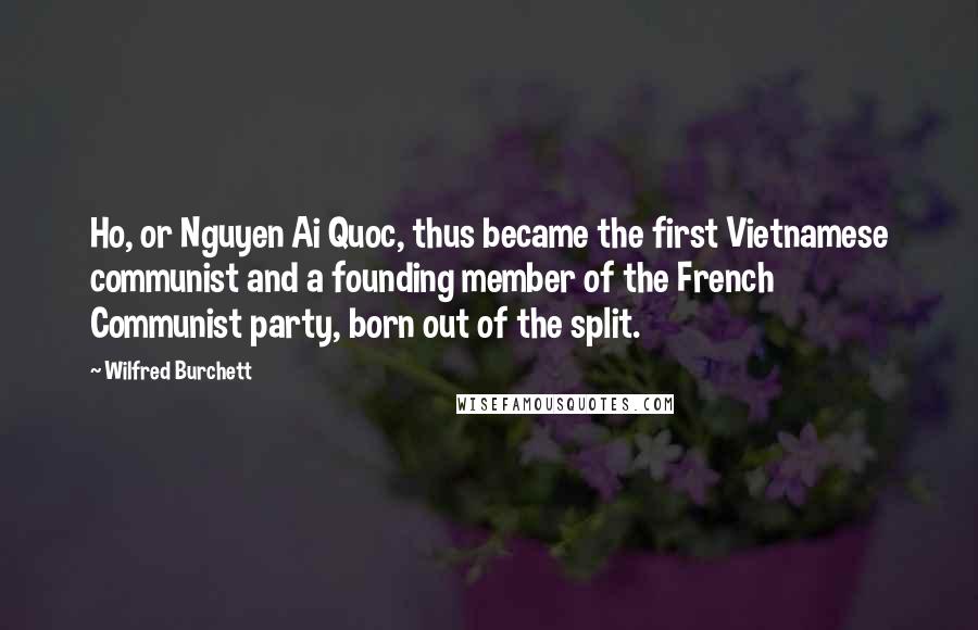 Wilfred Burchett quotes: Ho, or Nguyen Ai Quoc, thus became the first Vietnamese communist and a founding member of the French Communist party, born out of the split.