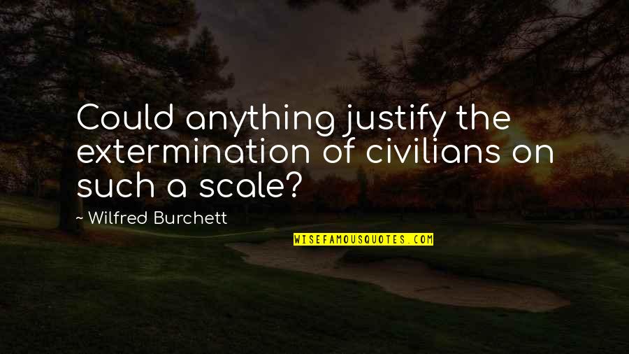Wilfred Burchett Quotes By Wilfred Burchett: Could anything justify the extermination of civilians on Wilfred Burchett Quotes By Wilfred Burchett: Could anything justify the extermination of civilians on