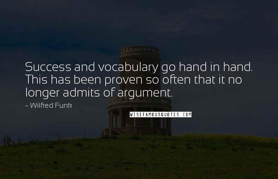 Wilfred Funk quotes: Success and vocabulary go hand in hand. This has been proven so often that it no longer admits of argument.