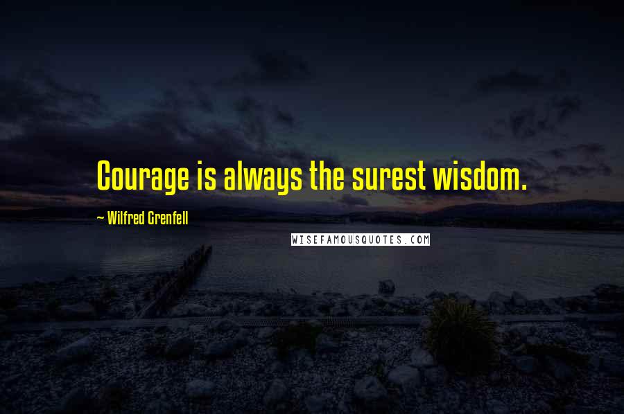 Wilfred Grenfell quotes: Courage is always the surest wisdom.