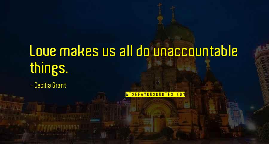Wilfred Noyce Quotes By Cecilia Grant: Love makes us all do unaccountable things. Wilfred Noyce Quotes By Cecilia Grant: Love makes us all do unaccountable things.