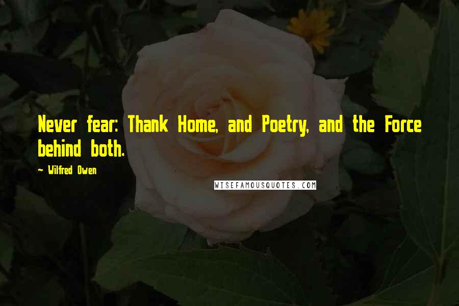 Wilfred Owen quotes: Never fear: Thank Home, and Poetry, and the Force behind both.