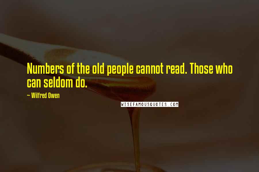 Wilfred Owen quotes: Numbers of the old people cannot read. Those who can seldom do.