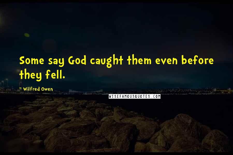 Wilfred Owen quotes: Some say God caught them even before they fell.