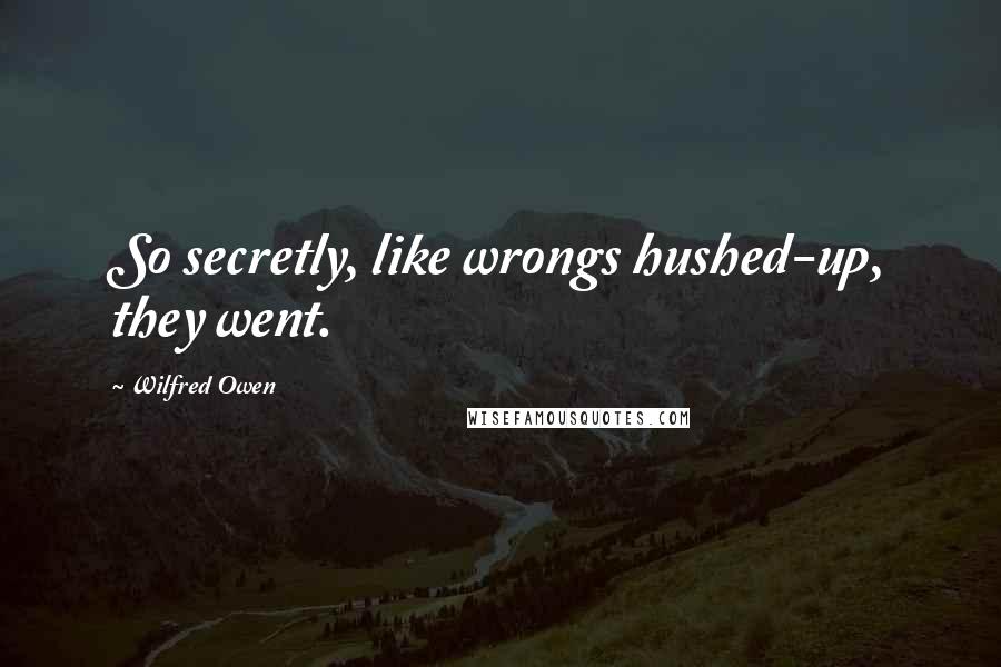 Wilfred Owen quotes: So secretly, like wrongs hushed-up, they went.