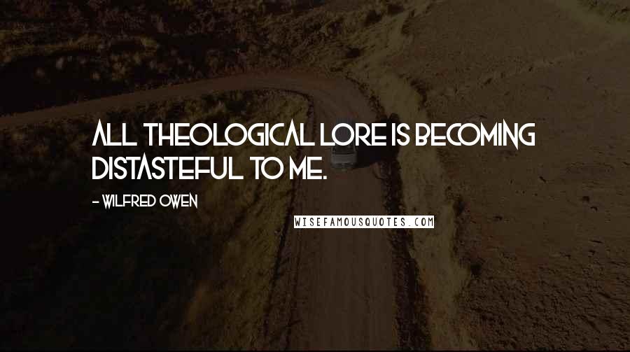 Wilfred Owen quotes: All theological lore is becoming distasteful to me.