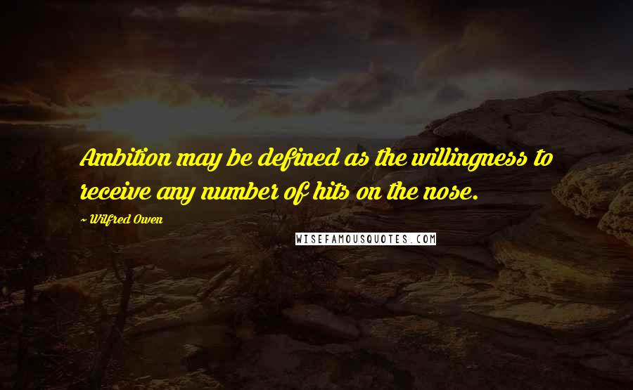 Wilfred Owen quotes: Ambition may be defined as the willingness to receive any number of hits on the nose.