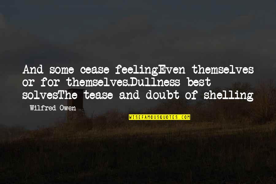 Wilfred Owen Quotes By Wilfred Owen: And some cease feelingEven themselves or for themselves.Dullness