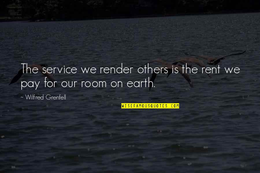 Wilfred Quotes By Wilfred Grenfell: The service we render others is the rent Wilfred Quotes By Wilfred Grenfell: The service we render others is the rent
