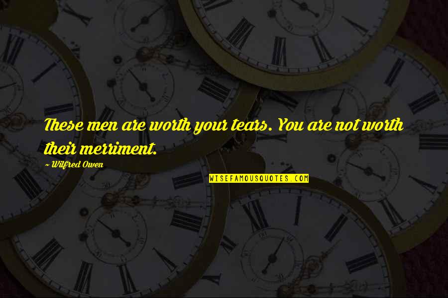Wilfred Quotes By Wilfred Owen: These men are worth your tears. You are