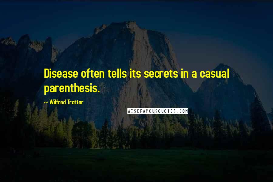 Wilfred Trotter quotes: Disease often tells its secrets in a casual parenthesis.