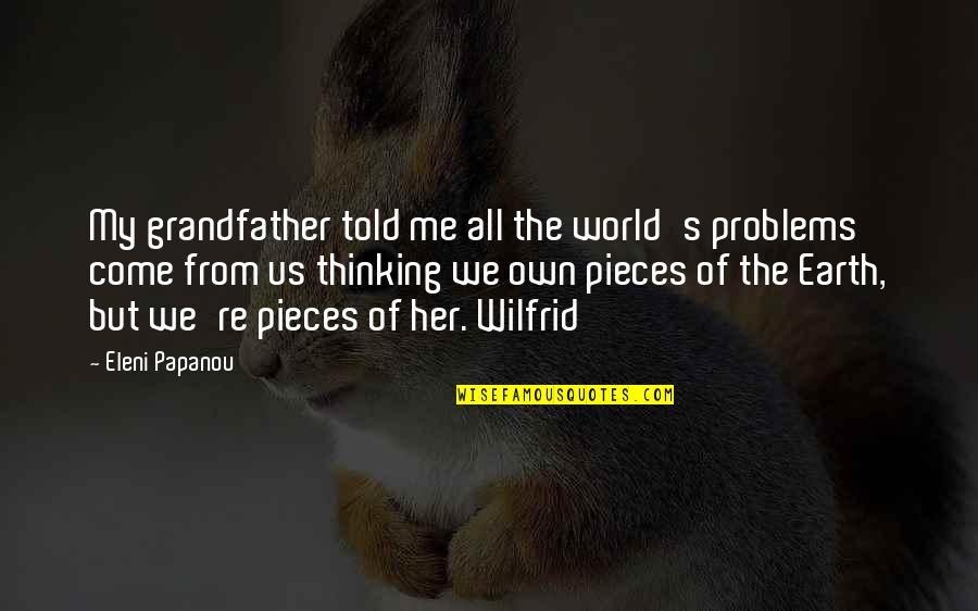 Wilfrid Quotes By Eleni Papanou: My grandfather told me all the world's problems