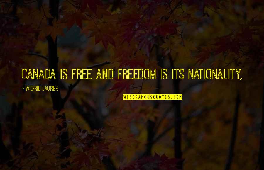 Wilfrid Quotes By Wilfrid Laurier: Canada is free and freedom is its nationality,