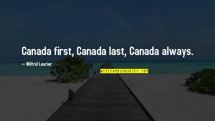 Wilfrid Quotes By Wilfrid Laurier: Canada first, Canada last, Canada always.