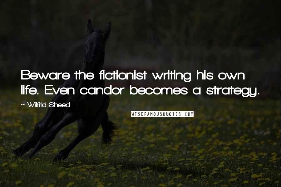 Wilfrid Sheed quotes: Beware the fictionist writing his own life. Even candor becomes a strategy.