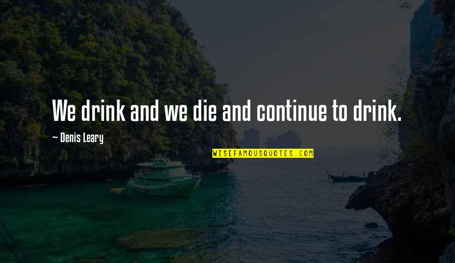 Wilfried Baasner Quotes By Denis Leary: We drink and we die and continue to