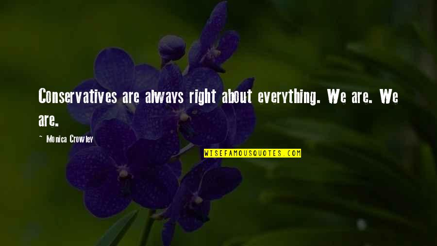 Wilga Bush Quotes By Monica Crowley: Conservatives are always right about everything. We are. Wilga Bush Quotes By Monica Crowley: Conservatives are always right about everything. We are.