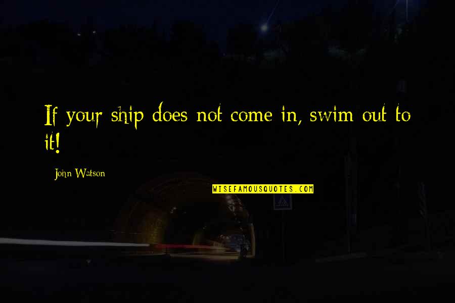 Wilgiefees Quotes By John Watson: If your ship does not come in, swim