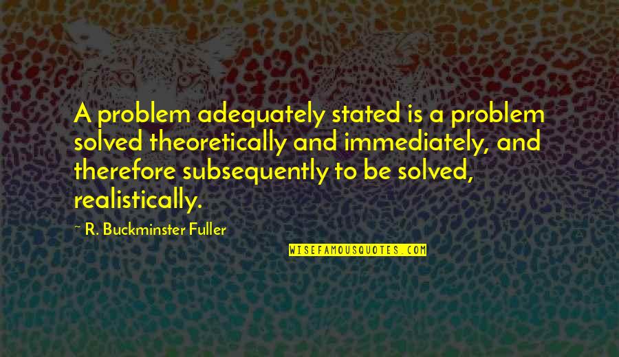 Wilharms Quotes By R. Buckminster Fuller: A problem adequately stated is a problem solved Wilharms Quotes By R. Buckminster Fuller: A problem adequately stated is a problem solved