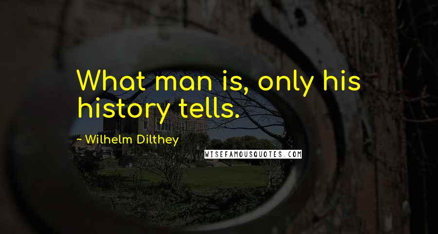 Wilhelm Dilthey quotes: What man is, only his history tells.