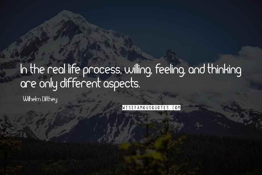 Wilhelm Dilthey quotes: In the real life-process, willing, feeling, and thinking are only different aspects.