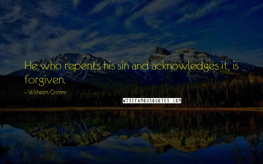 Wilhelm Grimm quotes: He who repents his sin and acknowledges it, is forgiven.