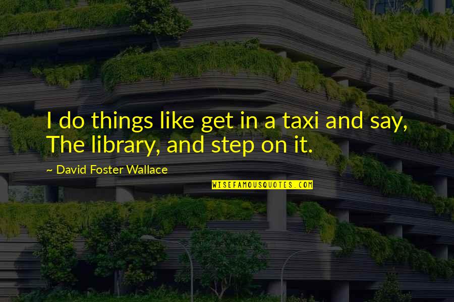 Wilhelm Hauff Quotes By David Foster Wallace: I do things like get in a taxi