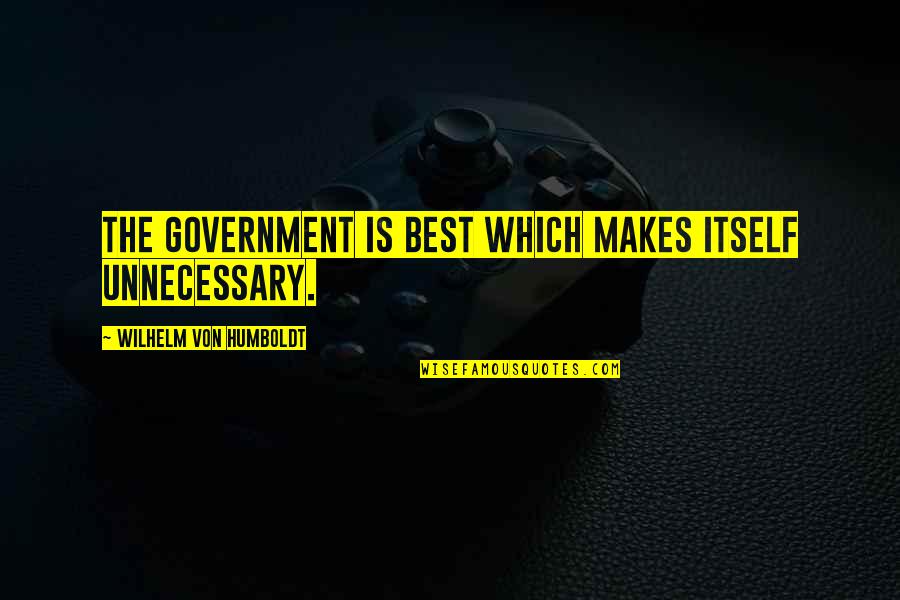 Wilhelm Humboldt Quotes By Wilhelm Von Humboldt: The government is best which makes itself unnecessary.