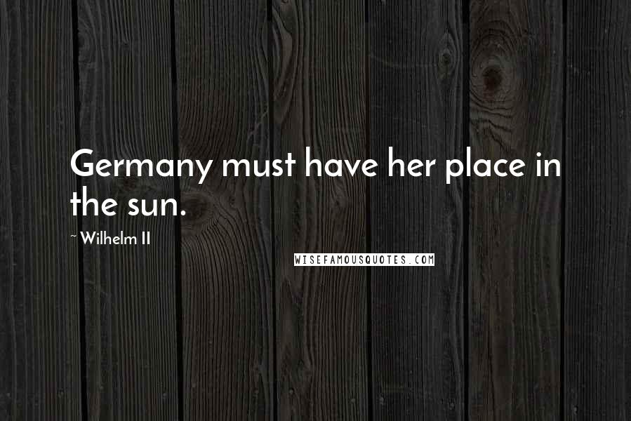 Wilhelm II quotes: Germany must have her place in the sun.