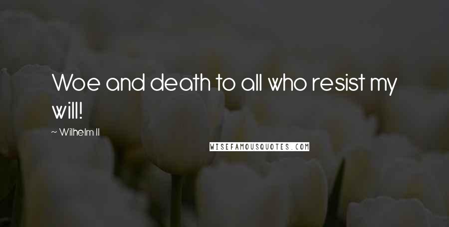 Wilhelm II quotes: Woe and death to all who resist my will!