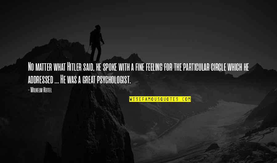 Wilhelm Keitel Quotes By Wilhelm Keitel: No matter what Hitler said, he spoke with Wilhelm Keitel Quotes By Wilhelm Keitel: No matter what Hitler said, he spoke with
