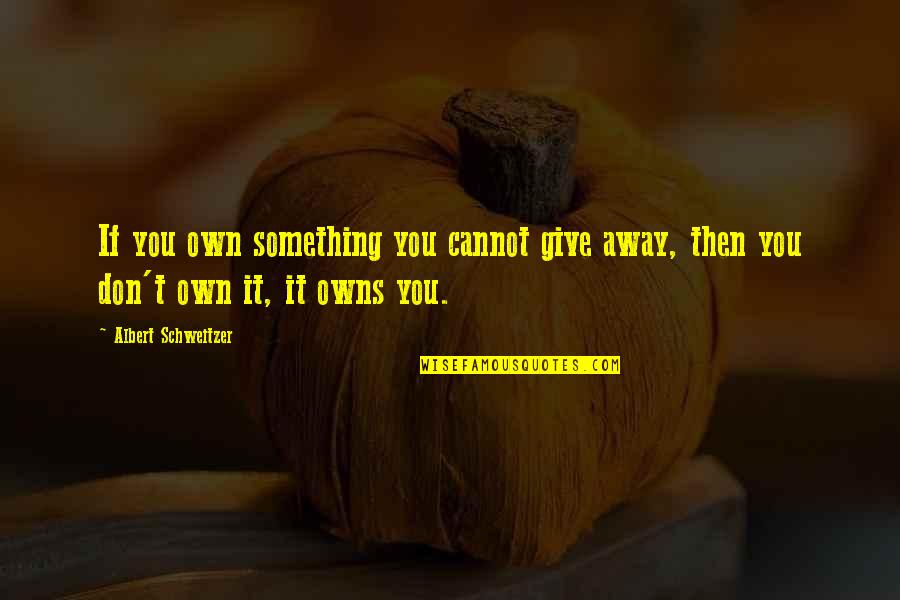 Wilhelm Meister's Apprenticeship Quotes By Albert Schweitzer: If you own something you cannot give away,